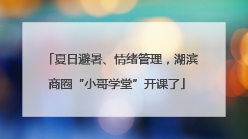 夏日避暑、情绪管理，湖滨商圈“小哥学堂”开课了