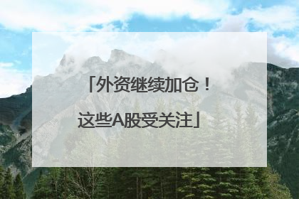 外资继续加仓！这些A股受关注