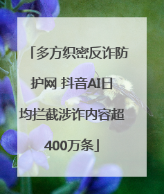 多方织密反诈防护网 抖音AI日均拦截涉诈内容超400万条