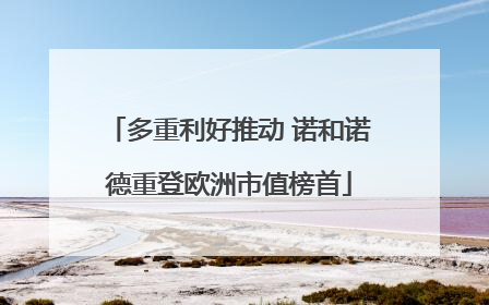多重利好推动 诺和诺德重登欧洲市值榜首