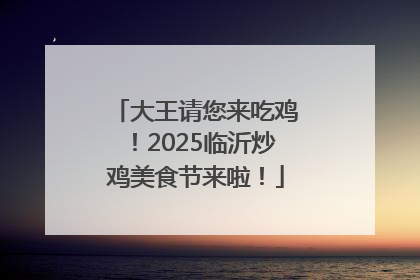 大王请您来吃鸡！2025临沂炒鸡美食节来啦！