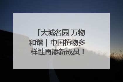 大城名园 万物和谐｜中国植物多样性再添新成员！它只在西藏墨脱