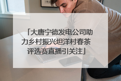 大唐宁德发电公司助力乡村振兴坦洋村春茶评选赛直播引关注