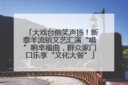 大戏台前笑声扬！新泰羊流镇文艺汇演“唱”响幸福曲，群众家门口乐享“文化大餐”
