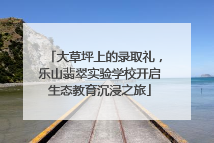 大草坪上的录取礼，乐山翡翠实验学校开启生态教育沉浸之旅
