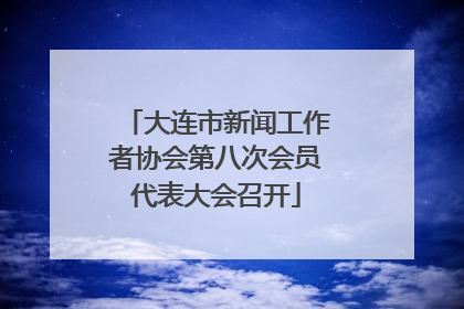 大连市新闻工作者协会第八次会员代表大会召开