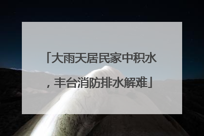 大雨天居民家中积水，丰台消防排水解难