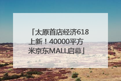 太原首店经济618上新！40000平方米京东MALL启幕