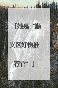 她是“顺义区好物推荐官”