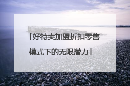 好特卖加盟折扣零售模式下的无限潜力