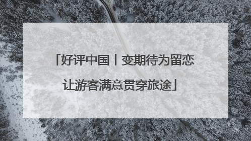 好评中国丨变期待为留恋 让游客满意贯穿旅途