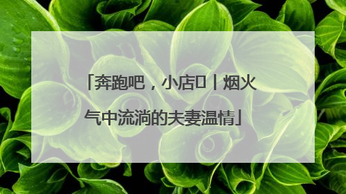 奔跑吧，小店㊱丨烟火气中流淌的夫妻温情