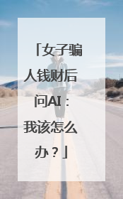 女子骗人钱财后问AI：我该怎么办？