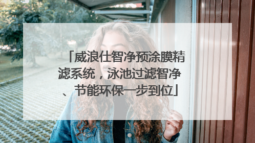 威浪仕智净预涂膜精滤系统，泳池过滤智净、节能环保一步到位