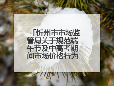 忻州市市场监管局关于规范端午节及中高考期间市场价格行为的提醒告诫函
