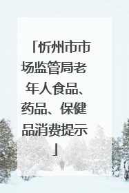 忻州市市场监管局老年人食品、药品、保健品消费提示