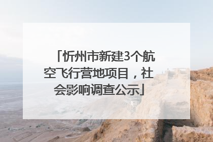 忻州市新建3个航空飞行营地项目，社会影响调查公示