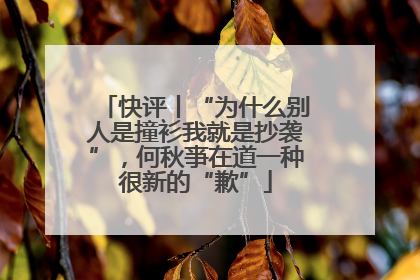 快评丨“为什么别人是撞衫我就是抄袭”，何秋亊在道一种很新的“歉”