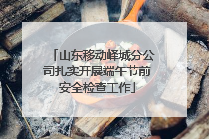 山东移动峄城分公司扎实开展端午节前安全检查工作