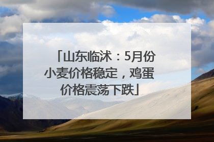 山东临沭：5月份小麦价格稳定，鸡蛋价格震荡下跌