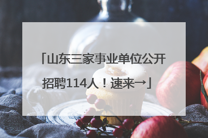 山东三家事业单位公开招聘114人！速来→