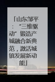 山东邹平：“三维驱动”锻造产城融合新典范，激活城镇发展新动能