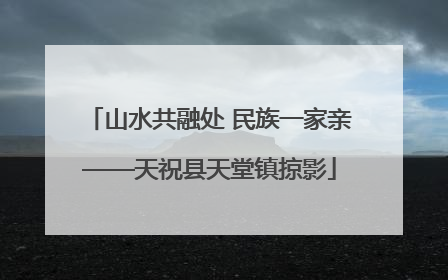 山水共融处 民族一家亲——天祝县天堂镇掠影