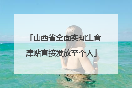 山西省全面实现生育津贴直接发放至个人