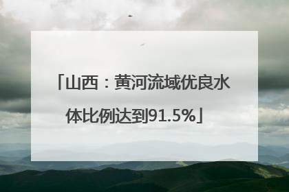 山西：黄河流域优良水体比例达到91.5%