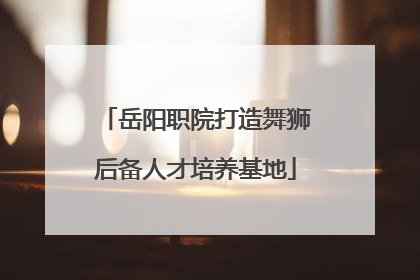 岳阳职院打造舞狮后备人才培养基地