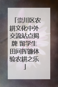 崇川区农耕文化中外交流站点揭牌 留学生田间挥镰体验农耕之乐