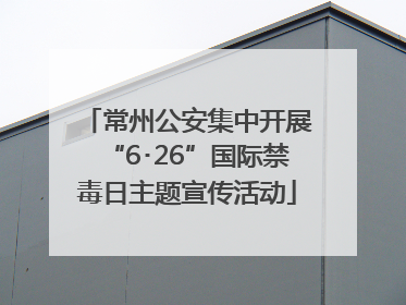 常州公安集中开展“6･26”国际禁毒日主题宣传活动