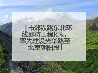 市郊铁路东北环线即将工程招标 率先建设光华路至北京朝阳段