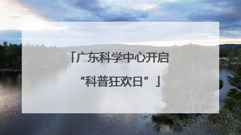 广东科学中心开启“科普狂欢日”