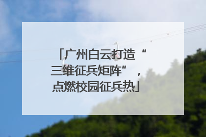 广州白云打造“三维征兵矩阵”，点燃校园征兵热