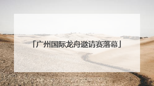 广州国际龙舟邀请赛落幕