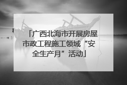 广西北海市开展房屋市政工程施工领域“安全生产月”活动