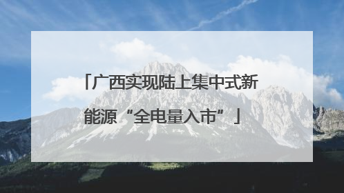 广西实现陆上集中式新能源“全电量入市”