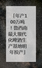 年产100万吨！鲁西南最大现代化啤酒生产基地明年投产
