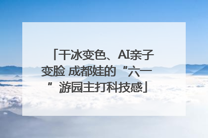 干冰变色、AI亲子变脸 成都娃的“六一”游园主打科技感