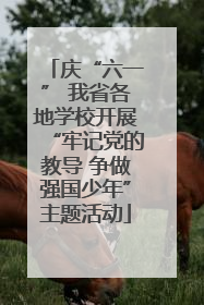 庆“六一” 我省各地学校开展“牢记党的教导 争做强国少年”主题活动