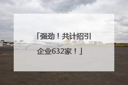 强劲！共计招引企业632家！