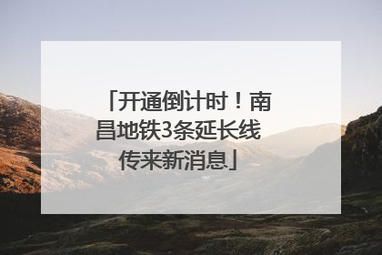 开通倒计时！南昌地铁3条延长线传来新消息