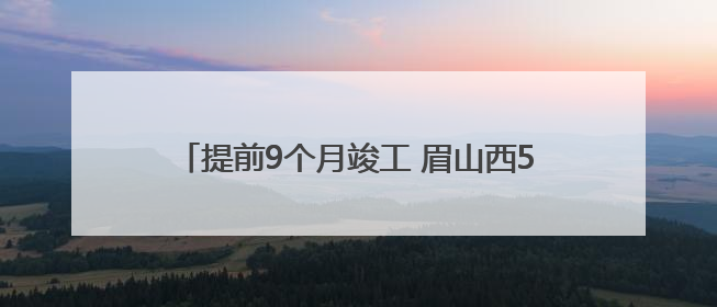 提前9个月竣工 眉山西500千伏变电站正式投运