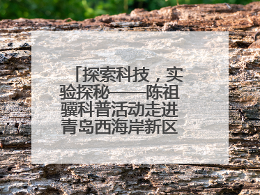 探索科技，实验探秘——陈祖骥科普活动走进青岛西海岸新区衡山路小学