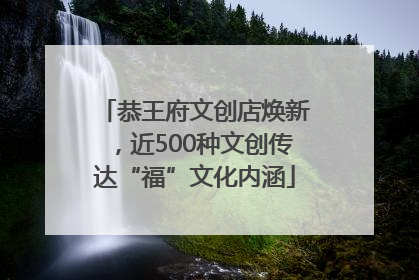 恭王府文创店焕新，近500种文创传达“福”文化内涵