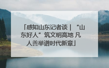 感知山东记者谈｜“山东好人”筑文明高地 凡人善举谱时代新章