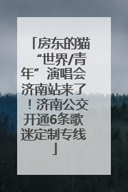 房东的猫“世界/青年”演唱会济南站来了！济南公交开通6条歌迷定制专线