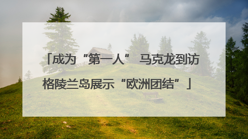 成为“第一人” 马克龙到访格陵兰岛展示“欧洲团结”