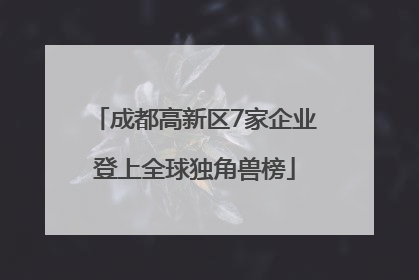 成都高新区7家企业登上全球独角兽榜